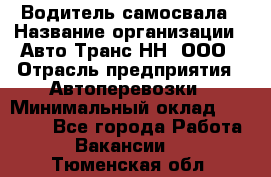 Водитель самосвала › Название организации ­ Авто-Транс НН, ООО › Отрасль предприятия ­ Автоперевозки › Минимальный оклад ­ 70 000 - Все города Работа » Вакансии   . Тюменская обл.